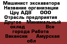 Машинист экскаватора › Название организации ­ Цру АДВ777, ООО › Отрасль предприятия ­ Другое › Минимальный оклад ­ 55 000 - Все города Работа » Вакансии   . Амурская обл.